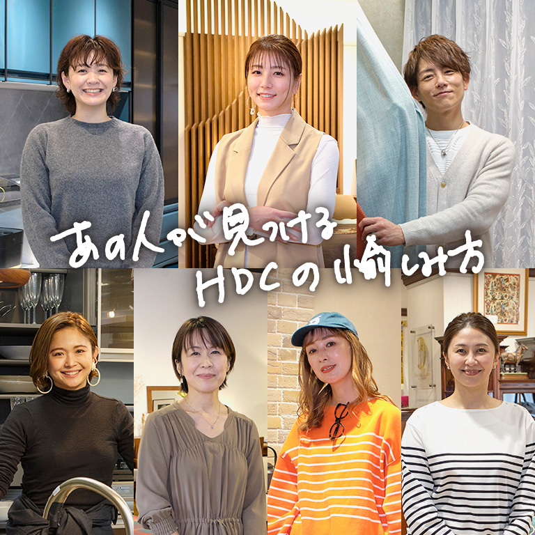 HDCの愉しみ方 HDC神戸・HDC大阪へ様々なジャンルで活躍中のゲストをお迎えし、HDCで理想の住まいを叶えてもらいました。