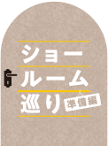 ショールーム巡り 準備編